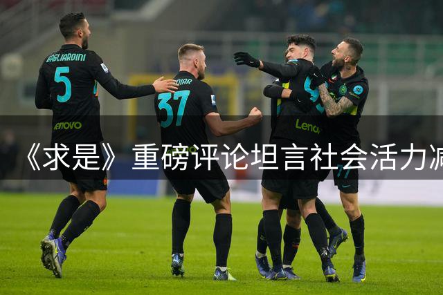 《求是》重磅评论坦言社会活力减弱，信号意义非同寻常！
