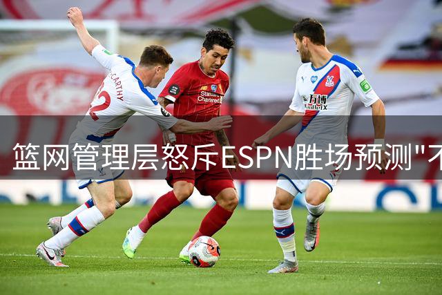 篮网管理层怒斥ESPN胜场预测"不靠谱