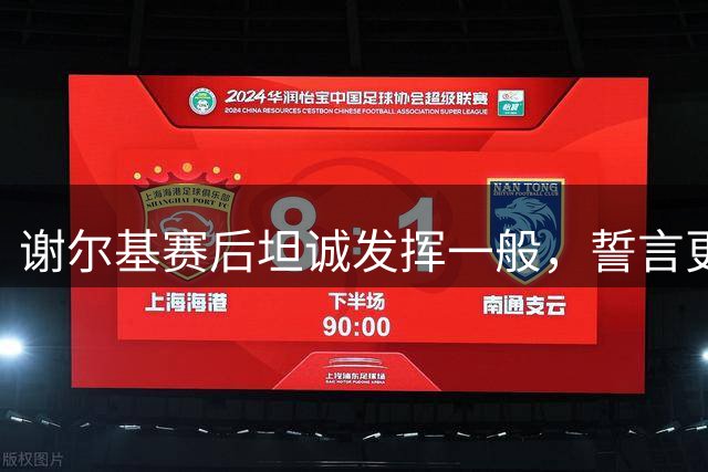 谢尔基赛后坦诚发挥一般，誓言更多支援哈兰德